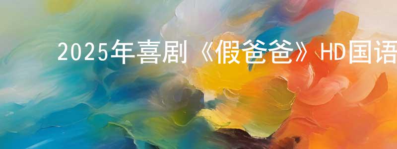 ﻿安荔的个人影视圈,﻿2025年喜剧《假爸爸》HD国语中字迅雷下载_电影天堂